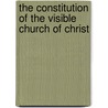 The Constitution Of The Visible Church Of Christ by Richard Parkinson