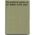 The Poetical Works of Sir Walter Scott, Bart. ..