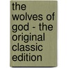 The Wolves Of God - The Original Classic Edition by Algernon Blackwood and Wilfred Wilson
