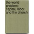 The World Problem; Capital, Labor And The Church
