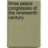 Three Peace Congresses Of The Nineteenth Century by William Roscoe Thayer
