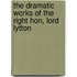 the Dramatic Works of the Right Hon, Lord Lytton