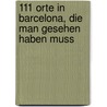 111 Orte in Barcelona, die man gesehen haben muss by Dirk Engelhardt