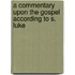 A Commentary Upon the Gospel According to S. Luke