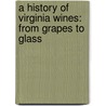A History Of Virginia Wines: From Grapes To Glass by Walker Elliott Rowe