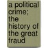 A Political Crime; the History of the Great Fraud