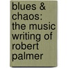 Blues & Chaos: The Music Writing Of Robert Palmer door Robert Palmer