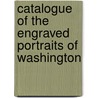 Catalogue Of The Engraved Portraits Of Washington by Charles Henry Hart