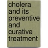 Cholera And Its Preventive And Curative Treatment door Dwarka Nath Ray