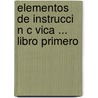 Elementos De Instrucci N C Vica ... Libro Primero by J. Vicente Negrete