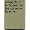 Elements D'Un Bibliographie Francaise De La Syrie by . Anonymous