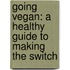 Going Vegan: A Healthy Guide to Making the Switch