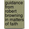 Guidance From Robert Browning In Matters Of Faith by John Alexander Hutton