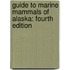 Guide to Marine Mammals of Alaska: Fourth Edition
