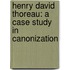 Henry David Thoreau: A Case Study in Canonization
