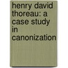 Henry David Thoreau: A Case Study in Canonization by Gary Scharnhorst