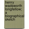 Henry Wadsworth Longfellow; A Biographical Sketch by Francis Henry Underwood