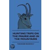Hunting Trips On The Prairie And In The Mountains door Theodore Roosevelt