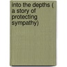 Into the Depths ( a Story of Protecting Sympathy) by Jas. Cloyd Bowman