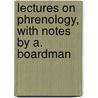 Lectures On Phrenology, With Notes By A. Boardman door George Combe