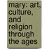 Mary: Art, Culture, And Religion Through The Ages