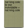 Nat King Cole: La Voz Inolvidable = Nat King Cole door Daniel Mark Epstein