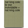 Nat King Cole: La Voz Inolvidable = Nat King Cole by Daniel Mark Epstein
