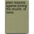 Plain Reasons Against Joining the Church, of Rome