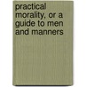Practical Morality, Or A Guide To Men And Manners door James Fordyce