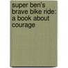 Super Ben's Brave Bike Ride: A Book About Courage door Shelley Marshall