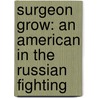 Surgeon Grow: an American in the Russian Fighting door Malcolm Cummings Grow