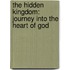 The Hidden Kingdom: Journey Into The Heart Of God