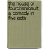 The House of Fourchambault; a Comedy in Five Acts