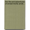 The Life And Adventures Of Ernest Moritz Arndt... by . Anonymous