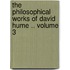 The Philosophical Works of David Hume .. Volume 3