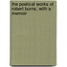 The Poetical Works of Robert Burns, with a Memoir by Robert Burns