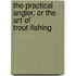 The Practical Angler, Or The Art Of Trout-Fishing
