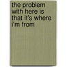 The Problem With Here Is That It's Where I'm From by Jamie Kelly