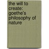 The Will To Create: Goethe's Philosophy Of Nature by Astrida Orle Tantillo