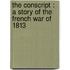 the Conscript : a Story of the French War of 1813