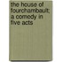 the House of Fourchambault; a Comedy in Five Acts