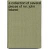 A Collection Of Several Pieces Of Mr. John Toland; door Pierre Desmaizeaux