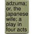 Adzuma; Or, The Japanese Wife; A Play In Four Acts