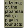 Adzuma; Or, The Japanese Wife; A Play In Four Acts by Edwin Arnold