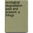 Ecological Degradation Past And Present: A Trilogy