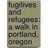 Fugitives And Refugees: A Walk In Portland, Oregon door Chuck Palahniuk