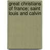 Great Christians of France; Saint Louis and Calvin by M. Francois Guizot