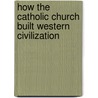 How The Catholic Church Built Western Civilization by Thomas E. Woods