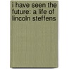 I Have Seen The Future: A Life Of Lincoln Steffens door Peter Hartshorn