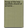 Liturgy of the Holy Apostolic Church of Armenia .. by Armenian Church